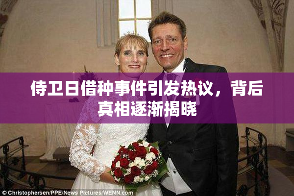 侍卫日借种事件引发热议，背后真相逐渐揭晓
