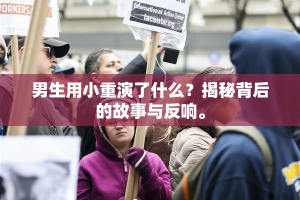 男生用小重演了什么？揭秘背后的故事与反响。