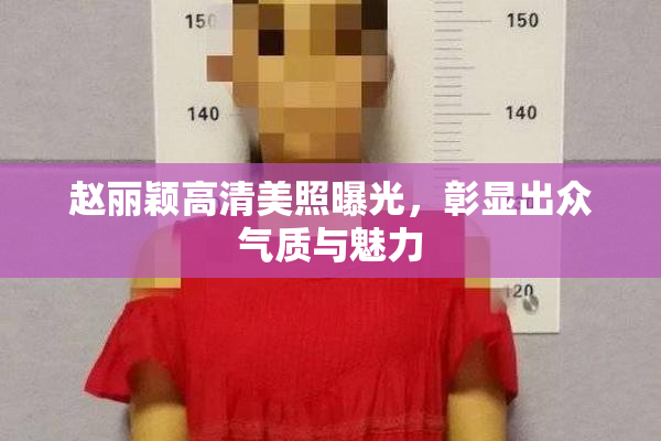 赵丽颖高清美照曝光，彰显出众气质与魅力