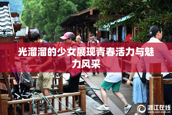 光溜溜的少女展现青春活力与魅力风采