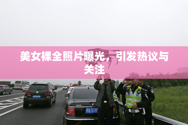 美女裸全照片曝光，引发热议与关注
