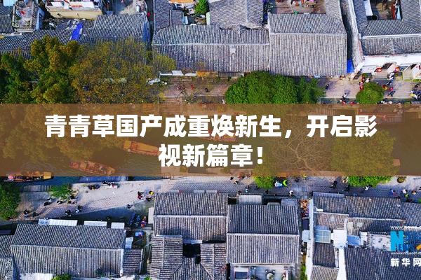 青青草国产成重焕新生，开启影视新篇章！