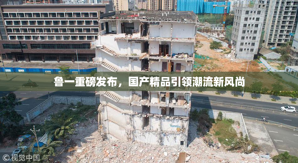 鲁一重磅发布，国产精品引领潮流新风尚
