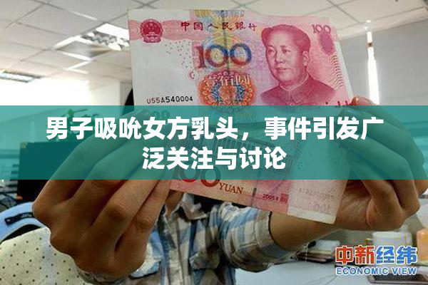 男子吸吮女方乳头，事件引发广泛关注与讨论