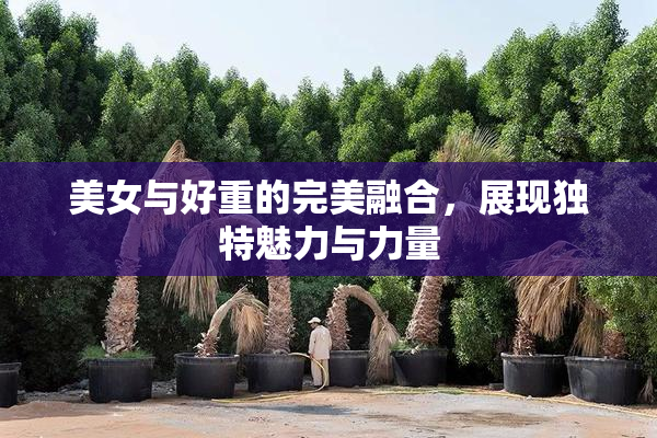 美女与好重的完美融合，展现独特魅力与力量