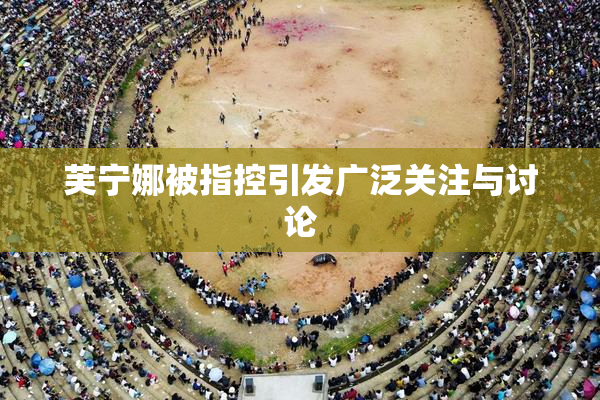 芙宁娜被指控引发广泛关注与讨论