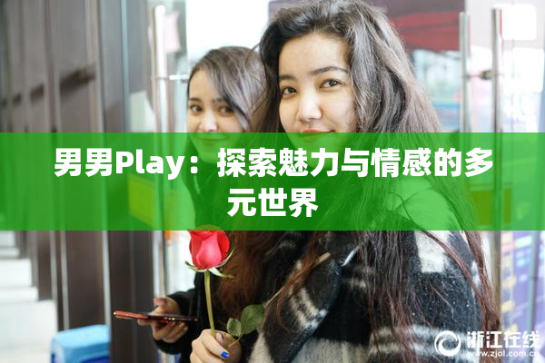 男男Play：探索魅力与情感的多元世界