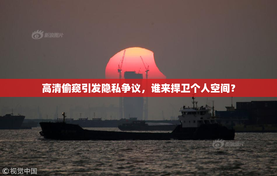 高清偷窥引发隐私争议，谁来捍卫个人空间？