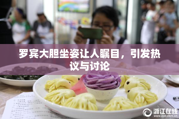 罗宾大胆坐姿让人瞩目，引发热议与讨论