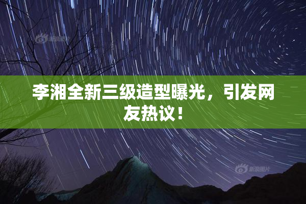 李湘全新三级造型曝光，引发网友热议！