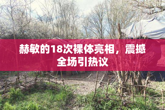 赫敏的18次裸体亮相，震撼全场引热议