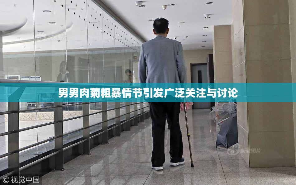 男男肉菊粗暴情节引发广泛关注与讨论