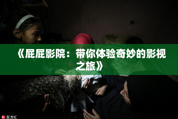 《屁屁影院：带你体验奇妙的影视之旅》