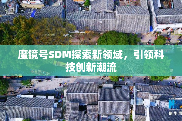 魔镜号SDM探索新领域，引领科技创新潮流