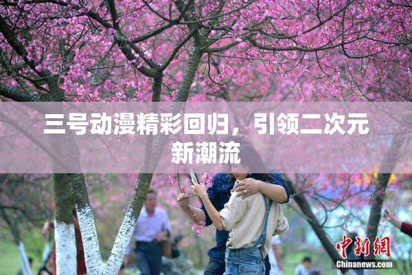 三号动漫精彩回归，引领二次元新潮流
