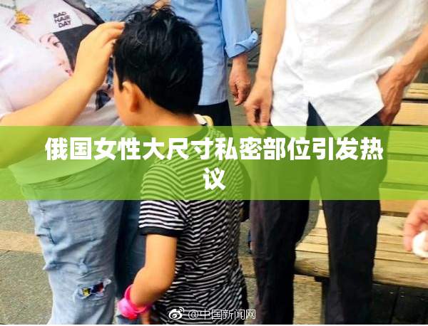 俄国女性大尺寸私密部位引发热议