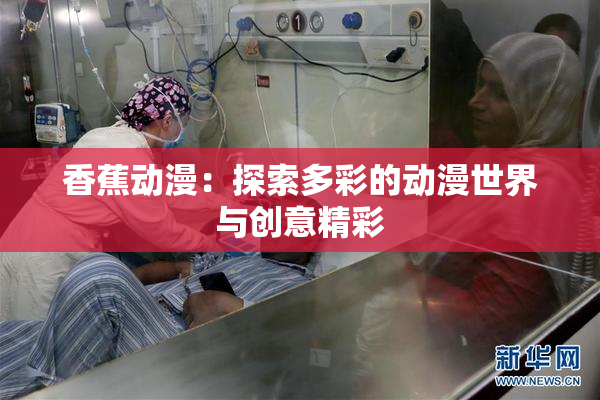 香蕉动漫：探索多彩的动漫世界与创意精彩