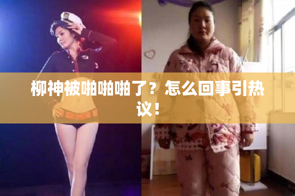 柳神被啪啪啪了？怎么回事引热议！