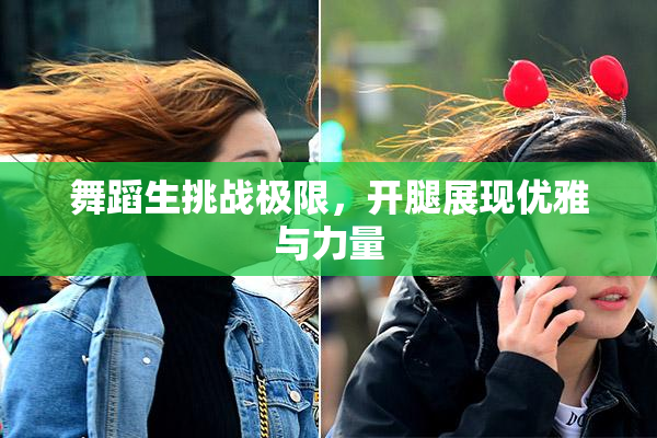 舞蹈生挑战极限，开腿展现优雅与力量