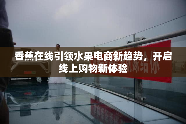 香蕉在线引领水果电商新趋势，开启线上购物新体验
