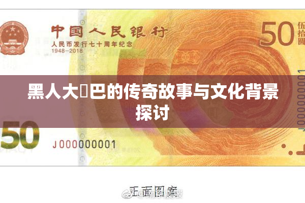 黑人大鷄巴的传奇故事与文化背景探讨