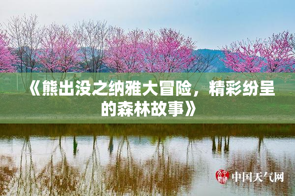 《熊出没之纳雅大冒险，精彩纷呈的森林故事》