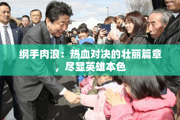 纲手肉浪：热血对决的壮丽篇章，尽显英雄本色