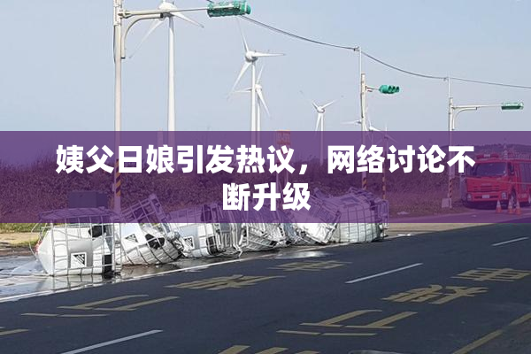 姨父日娘引发热议，网络讨论不断升级