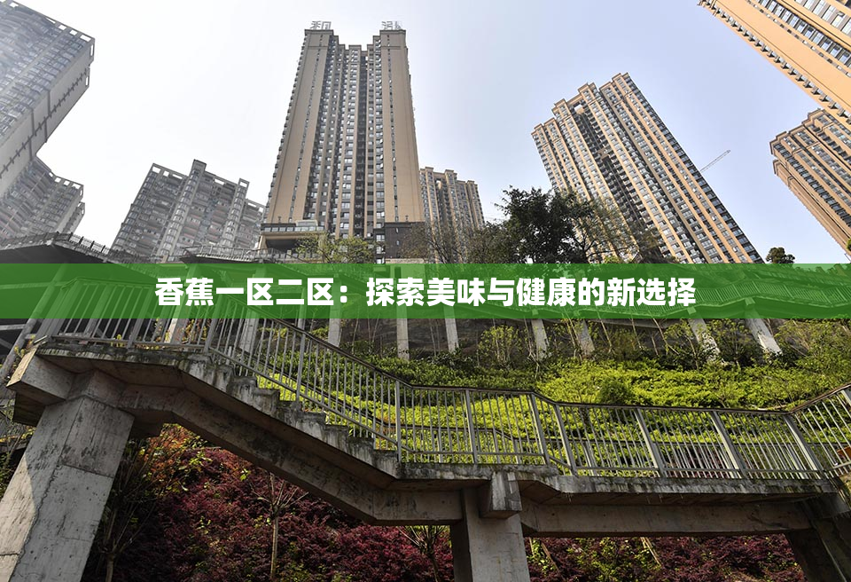 香蕉一区二区：探索美味与健康的新选择