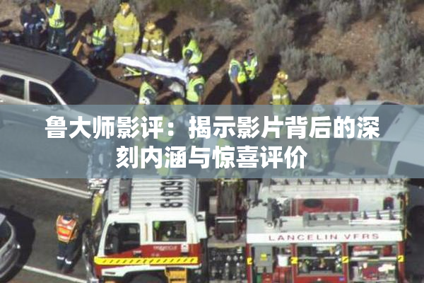 鲁大师影评：揭示影片背后的深刻内涵与惊喜评价