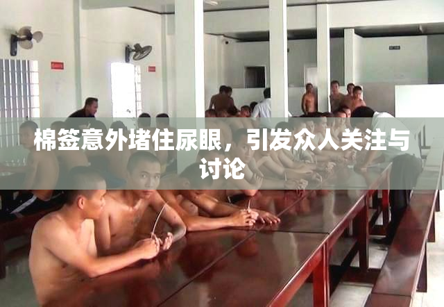 棉签意外堵住尿眼，引发众人关注与讨论