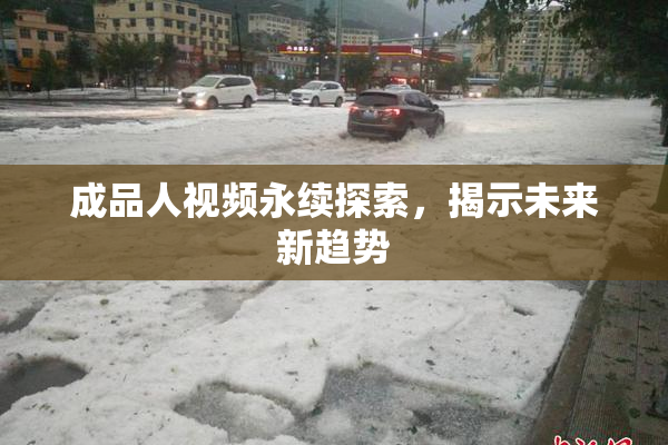 成品人视频永续探索，揭示未来新趋势