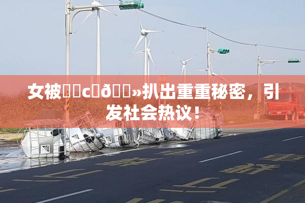 女被❌‌c‌🐻扒出重重秘密，引发社会热议！