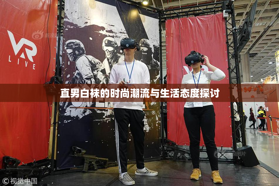 直男白袜的时尚潮流与生活态度探讨
