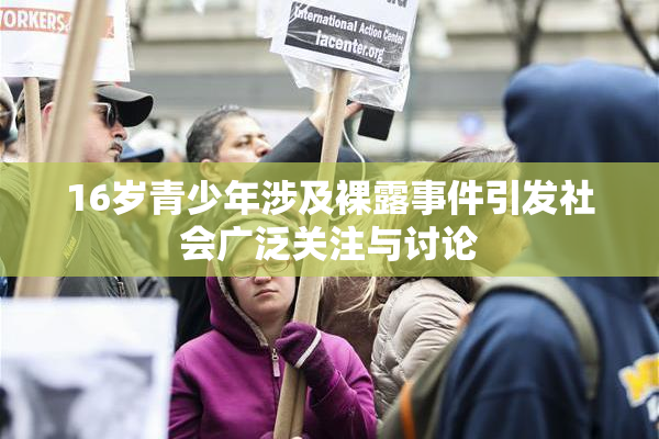 16岁青少年涉及裸露事件引发社会广泛关注与讨论
