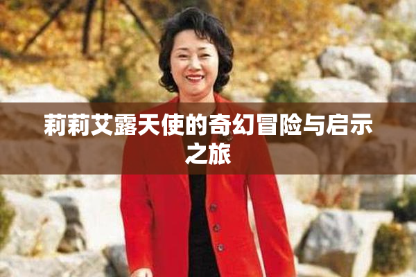 莉莉艾露天使的奇幻冒险与启示之旅