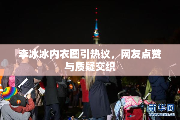 李冰冰内衣图引热议，网友点赞与质疑交织