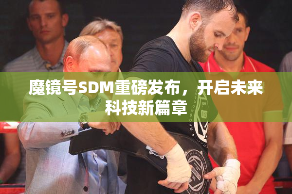魔镜号SDM重磅发布，开启未来科技新篇章