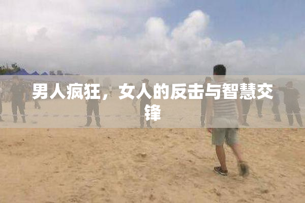 男人疯狂，女人的反击与智慧交锋