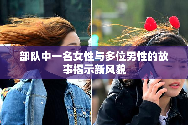 部队中一名女性与多位男性的故事揭示新风貌