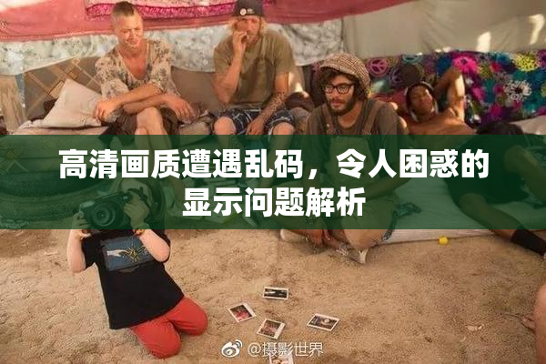 高清画质遭遇乱码，令人困惑的显示问题解析