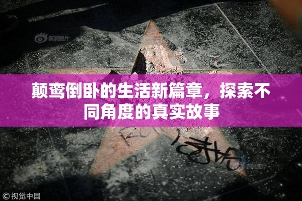 颠鸾倒卧的生活新篇章，探索不同角度的真实故事