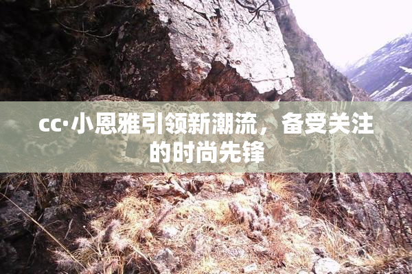 cc·小恩雅引领新潮流，备受关注的时尚先锋