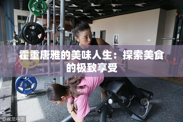 霍重唐雅的美味人生：探索美食的极致享受