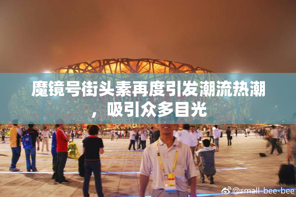 魔镜号街头素再度引发潮流热潮，吸引众多目光