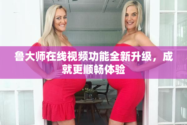 鲁大师在线视频功能全新升级，成就更顺畅体验
