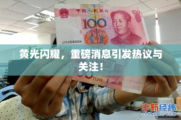 黄光闪耀，重磅消息引发热议与关注！