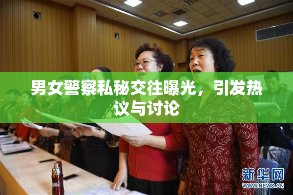 男女警察私秘交往曝光，引发热议与讨论