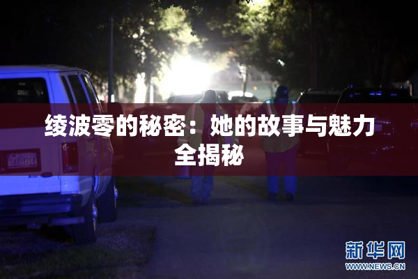 绫波零的秘密：她的故事与魅力全揭秘