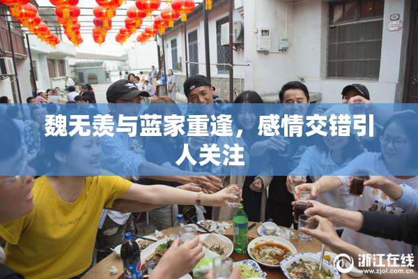魏无羡与蓝家重逢，感情交错引人关注